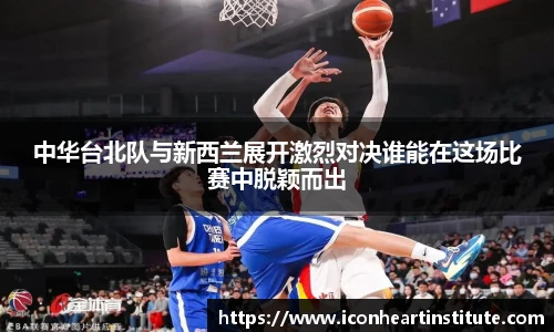 乐竟中华台北队与新西兰展开激烈对决谁能在这场比赛中脱颖而出