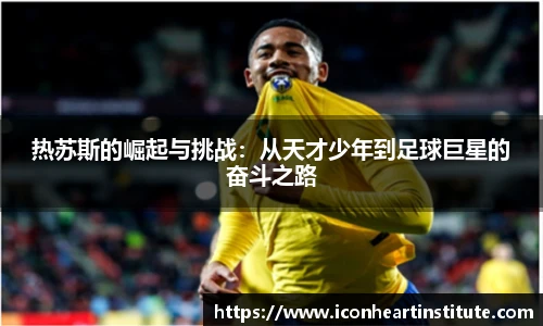 乐竟热苏斯的崛起与挑战：从天才少年到足球巨星的奋斗之路